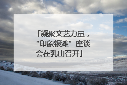 凝聚文艺力量，“印象银滩”座谈会在乳山召开
