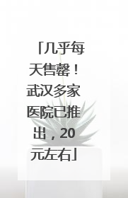 几乎每天售罄！武汉多家医院已推出，20元左右
