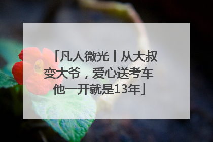凡人微光丨从大叔变大爷，爱心送考车他一开就是13年