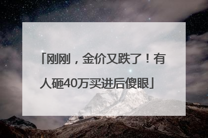 刚刚，金价又跌了！有人砸40万买进后傻眼
