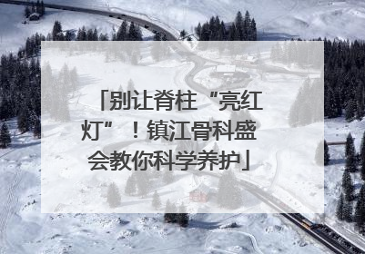 别让脊柱“亮红灯”！镇江骨科盛会教你科学养护