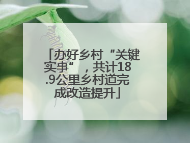 办好乡村“关键实事”，共计18.9公里乡村道完成改造提升