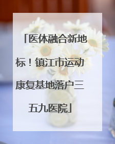 医体融合新地标！镇江市运动康复基地落户三五九医院