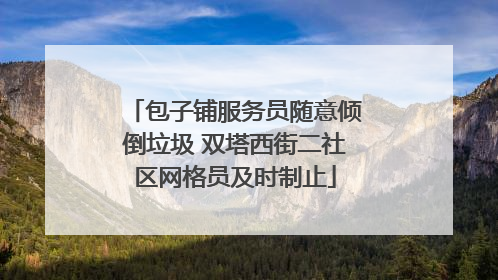 包子铺服务员随意倾倒垃圾 双塔西街二社区网格员及时制止