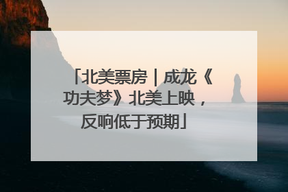 北美票房｜成龙《功夫梦》北美上映，反响低于预期