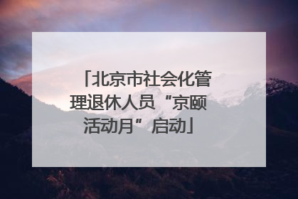 北京市社会化管理退休人员“京颐活动月”启动