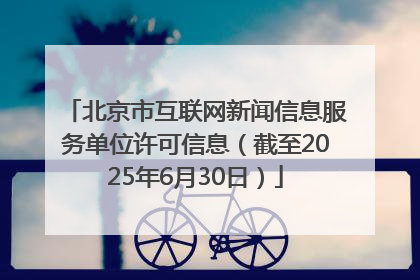 北京市互联网新闻信息服务单位许可信息（截至2025年6月30日）
