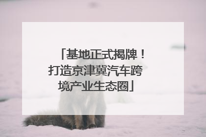 基地正式揭牌！打造京津冀汽车跨境产业生态圈