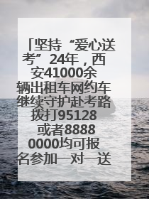 坚持“爱心送考”24年，西安41000余辆出租车网约车继续守护赴考路拨打95128 或者88880000均可报名参加一对一送考