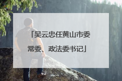 吴云忠任黄山市委常委、政法委书记