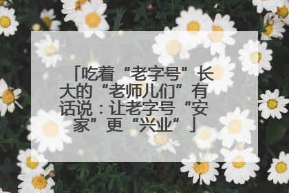 吃着“老字号”长大的“老师儿们”有话说：让老字号“安家”更“兴业”