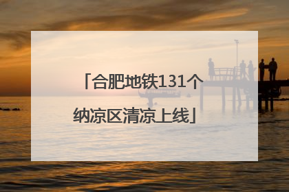 合肥地铁131个纳凉区清凉上线