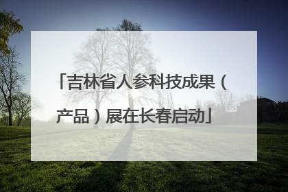 吉林省人参科技成果（产品）展在长春启动