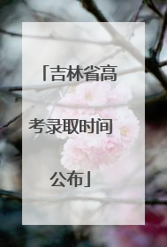 吉林省高考录取时间公布