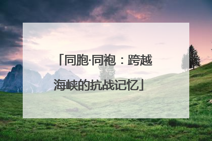 同胞·同袍：跨越海峡的抗战记忆