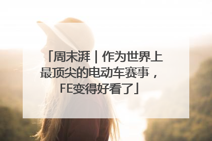 周末湃｜作为世界上最顶尖的电动车赛事，FE变得好看了