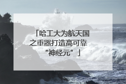 哈工大为航天国之重器打造高可靠“神经元”