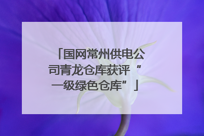 国网常州供电公司青龙仓库获评“一级绿色仓库”