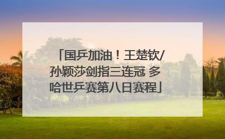 国乒加油！王楚钦/孙颖莎剑指三连冠 多哈世乒赛第八日赛程