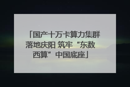 国产十万卡算力集群落地庆阳 筑牢“东数西算”中国底座