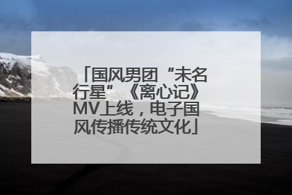 国风男团“未名行星”《离心记》MV上线，电子国风传播传统文化