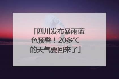 四川发布暴雨蓝色预警！20多℃的天气要回来了
