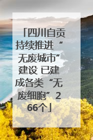四川自贡持续推进“无废城市”建设 已建成各类“无废细胞”266个