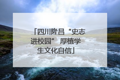 四川隆昌“史志进校园” 厚植学生文化自信