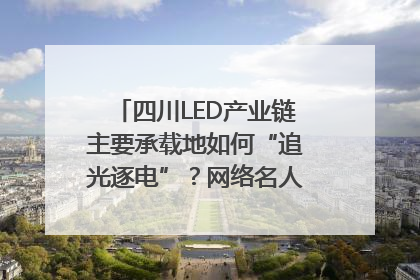 四川LED产业链主要承载地如何“追光逐电”？网络名人走进攀枝花找答案｜网络名人四川行