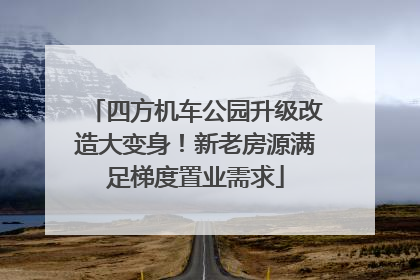 四方机车公园升级改造大变身！新老房源满足梯度置业需求