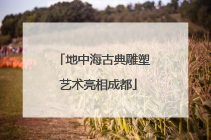 地中海古典雕塑艺术亮相成都