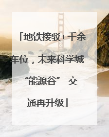 地铁接驳+千余车位，未来科学城 “能源谷” 交通再升级