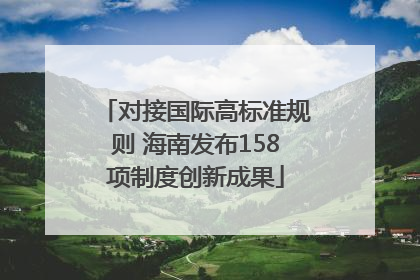 对接国际高标准规则 海南发布158项制度创新成果