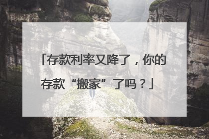 存款利率又降了，你的存款“搬家”了吗？