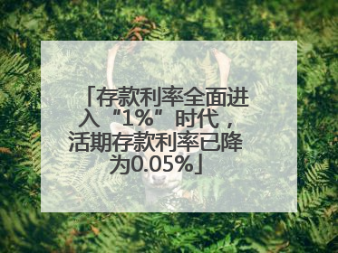 存款利率全面进入“1%”时代，活期存款利率已降为0.05%