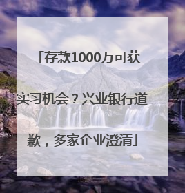 存款1000万可获实习机会？兴业银行道歉，多家企业澄清