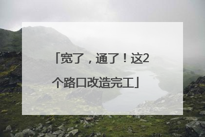 宽了，通了！这2个路口改造完工