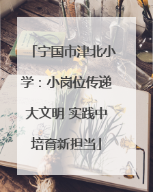 宁国市津北小学：小岗位传递大文明 实践中培育新担当