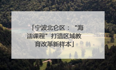 宁波北仑区：“海濡课程”打造区域教育改革新样本