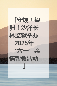 守规！望归！沙洋长林监狱举办2025年“六一”亲情帮教活动