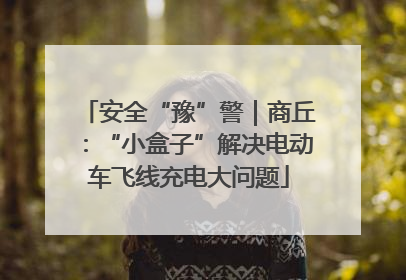 安全“豫”警｜商丘：“小盒子”解决电动车飞线充电大问题