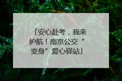 安心赴考，我来护航！南京公交“变身”爱心驿站