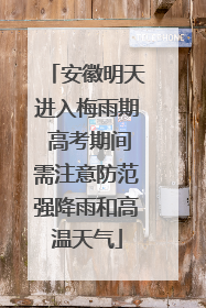 安徽明天进入梅雨期 高考期间需注意防范强降雨和高温天气