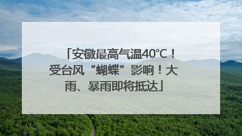 安徽最高气温40℃！受台风“蝴蝶”影响！大雨、暴雨即将抵达
