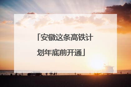 安徽这条高铁计划年底前开通