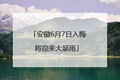 安徽6月7日入梅 将迎来大暴雨