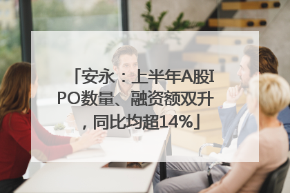 安永：上半年A股IPO数量、融资额双升，同比均超14%