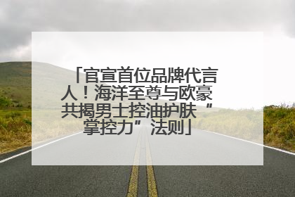 官宣首位品牌代言人！海洋至尊与欧豪共揭男士控油护肤“掌控力”法则