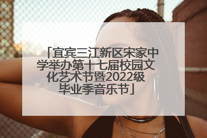 宜宾三江新区宋家中学举办第十七届校园文化艺术节暨2022级毕业季音乐节