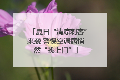 夏日“清凉刺客”来袭 警惕空调病悄然“找上门”